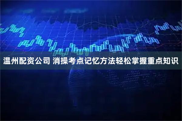 温州配资公司 消操考点记忆方法轻松掌握重点知识