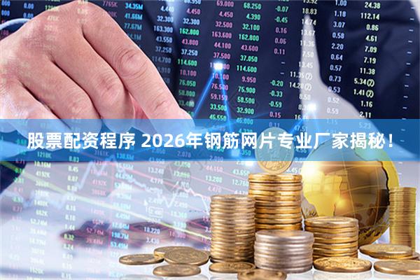 股票配资程序 2026年钢筋网片专业厂家揭秘！