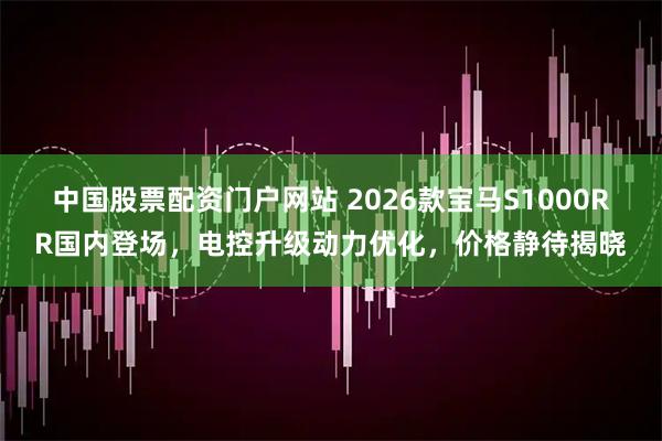 中国股票配资门户网站 2026款宝马S1000RR国内登场，电控升级动力优化，价格静待揭晓