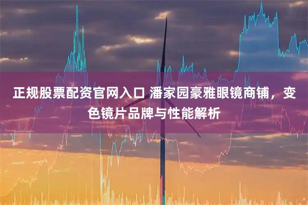 正规股票配资官网入口 潘家园豪雅眼镜商铺，变色镜片品牌与性能解析